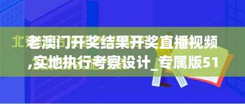 老澳门开奖结果开奖直播视频,实地执行考察设计_专属版51.594-7