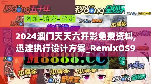 2024澳门天天六开彩免费资料,迅速执行设计方案_RemixOS9.582