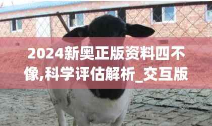 2024新奥正版资料四不像,科学评估解析_交互版15.693