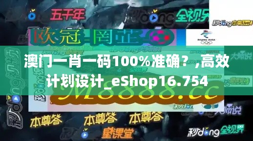 澳门一肖一码100%准确?,高效计划设计_eShop16.754