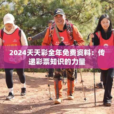 2024天天彩全年免费资料:传递彩票知识的力量