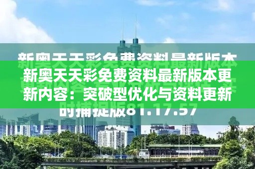 新奥天天彩免费资料最新版本更新内容:突破型优化与资料更新