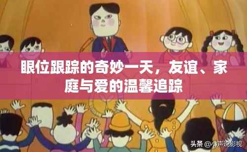 眼位跟踪的奇妙之旅,友谊、家庭与爱的温馨瞬间