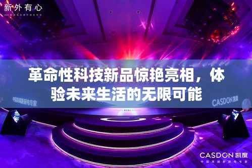 革命性科技新品惊艳亮相,未来生活的无限可能体验