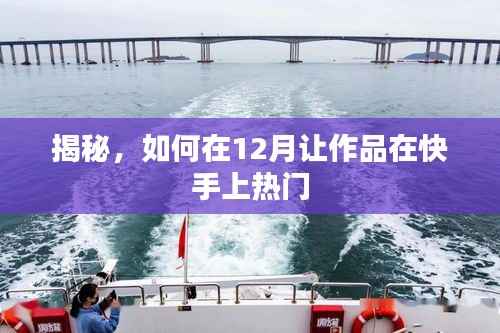 揭秘快手作品热门秘诀,如何在十二月脱颖而出