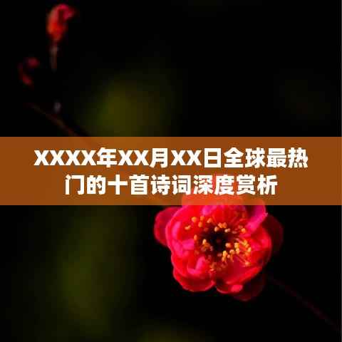 全球热门诗词赏析,XXXX年XX月XX日精选十首深度解读