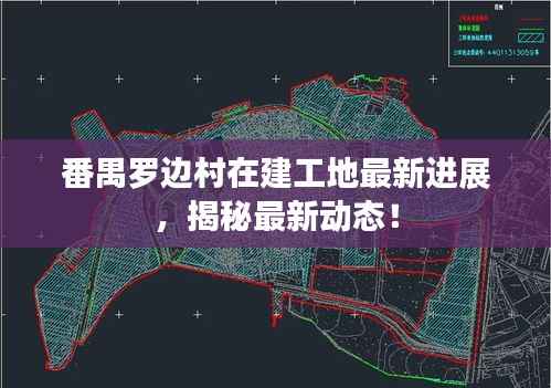 番禺罗边村在建工地最新进展,揭秘最新动态!