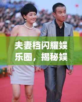 夫妻档闪耀娱乐圈,揭秘娱乐新闻头条的甜蜜瞬间!