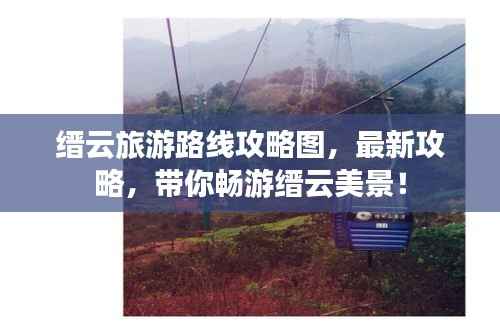 缙云旅游路线攻略图,最新攻略,带你畅游缙云美景!