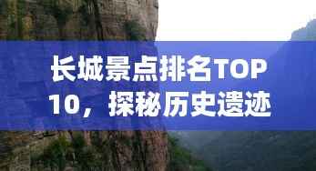 长城景点排名TOP10,探秘历史遗迹,领略壮丽风光!