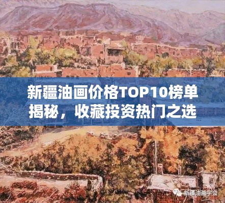 新疆油画价格TOP10榜单揭秘,收藏投资热门之选