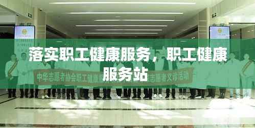 落实职工健康服务,职工健康服务站