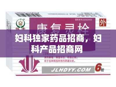 妇科独家药品招商,妇科产品招商网