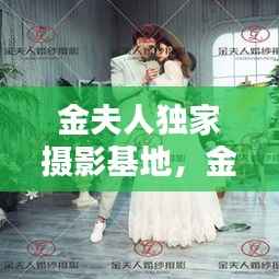 金夫人独家摄影基地,金夫人摄影师名单