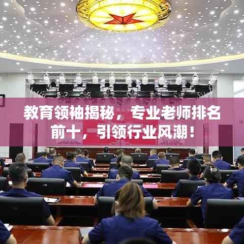 教育领袖揭秘,专业老师排名前十,引领行业风潮!