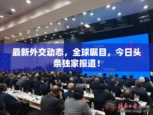 最新外交动态,全球瞩目,今日头条独家报道!