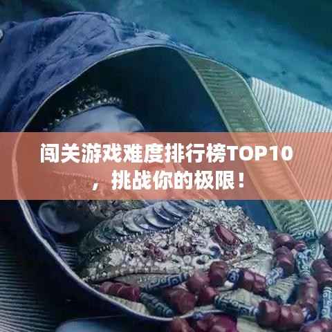 闯关游戏难度排行榜TOP10,挑战你的极限!