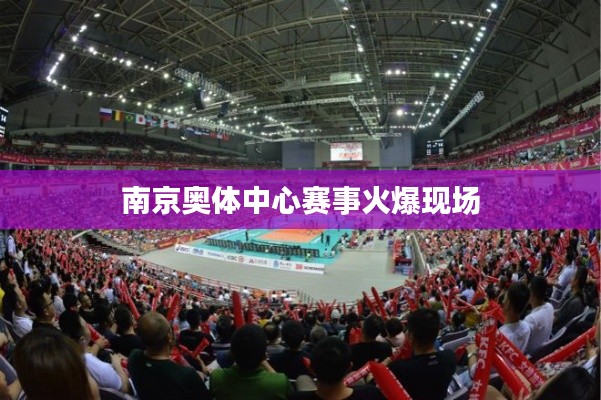 南京奥体中心赛事火爆现场