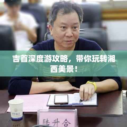 吉首深度游攻略,带你玩转湘西美景!