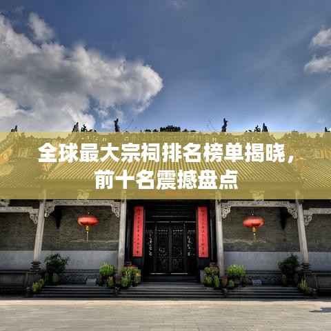 全球最大宗祠排名榜单揭晓,前十名震撼盘点