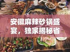 安徽麻辣砂锅盛宴,独家揭秘省内十大砂锅店排名,麻辣诱惑不容错过!