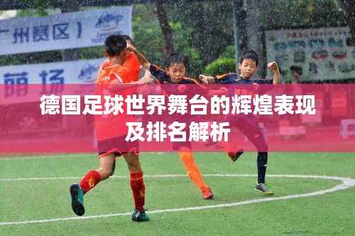 德国足球世界舞台的辉煌表现及排名解析
