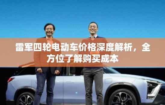 雷军四轮电动车价格深度解析,全方位了解购买成本