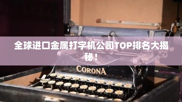 全球进口金属打字机公司TOP排名大揭秘!