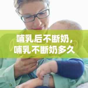 哺乳后不断奶,哺乳不断奶多久会自己没有奶