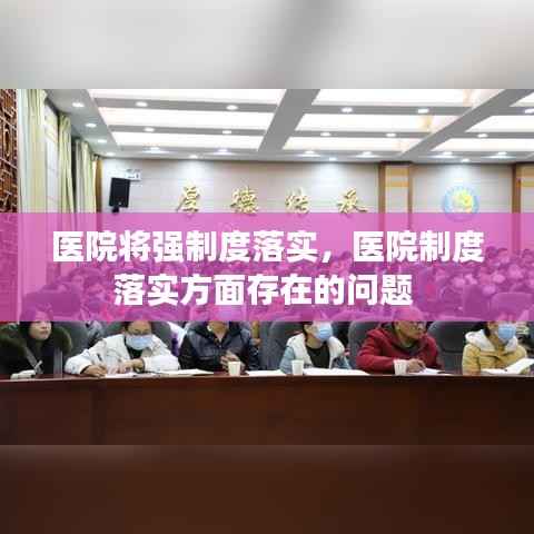 医院将强制度落实，医院制度落实方面存在的问题 