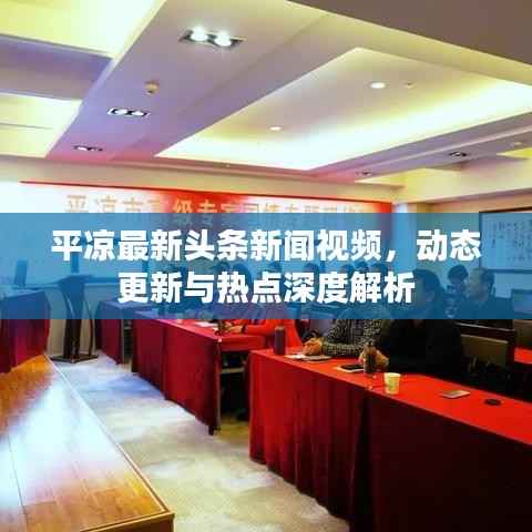 平凉最新头条新闻视频,动态更新与热点深度解析