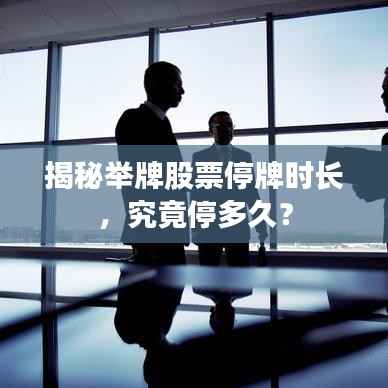 揭秘举牌股票停牌时长，究竟停多久？